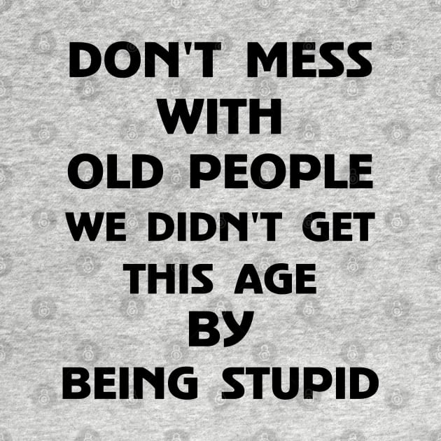 Don't Mess With Old People We Didn't Get This Age By Being Stupid by Wesley Mcanderson Jones